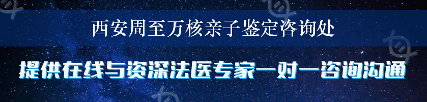 西安周至万核亲子鉴定咨询处